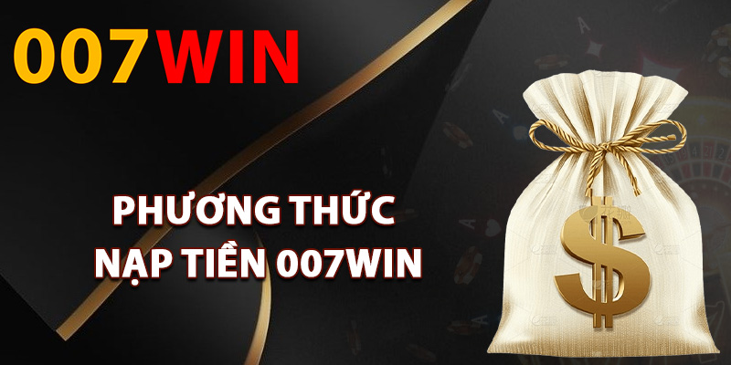 Nạp Tiền 007Win – Hệ Thống Thanh Toán Tự Động An Toàn 2 Các phương thức nạp tiền 007Win hỗ trợ