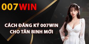 Cách đăng ký 007Win cho tân binh mới