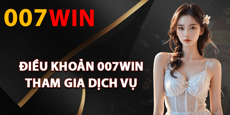 Điều Khoản 007Win – Quy Định Rõ Ràng Thành Viên Cần Biết 1 Điều khoản 007Win tham gia dịch vụ