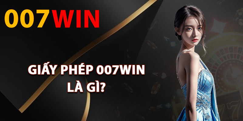 Giấy Phép 007Win – Được Cấp Bởi Tổ Chức Quản Lý Quốc Tế 1 Giấy phép 007Win là gì?