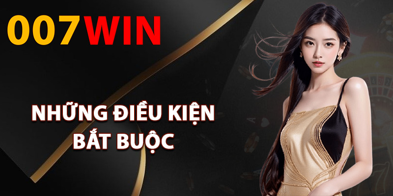 Đăng Ký 007Win – Nhận Ngay Nhiều Quà Tặng Tân Thủ Mới 2 Những điều kiện bắt buộc khi đăng ký 007Win