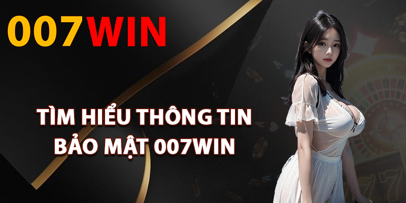 Bảo Mật 007Win – Cam Kết Giữ Bí Mật Thông Tin Khách Hàng 1 Tìm hiểu thông tin bảo mật 007Win