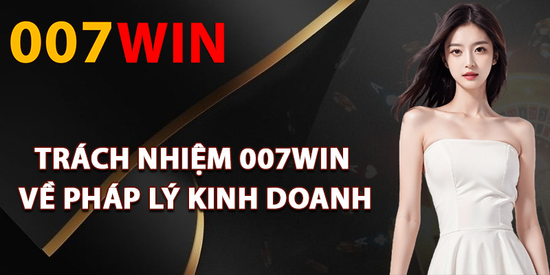 Trách Nhiệm 007Win – Nền Tảng Giải Trí Online Lành Mạnh 2 Trách nhiệm 007Win về pháp lý kinh doanh